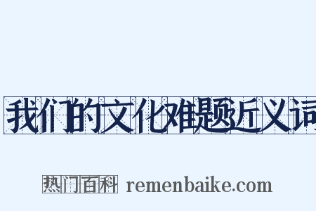 我们的文化难题近义词是什么意思的图片
